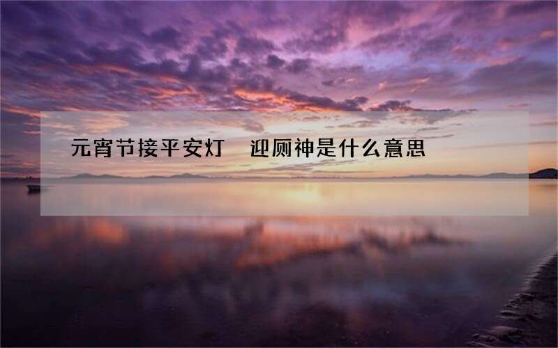 元宵节接平安灯 迎厕神是什么意思